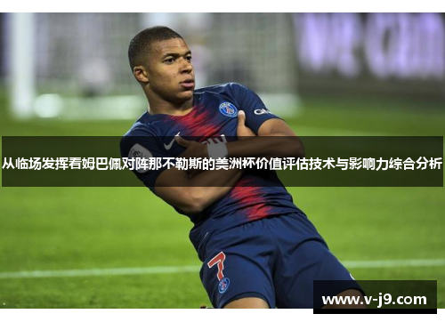 从临场发挥看姆巴佩对阵那不勒斯的美洲杯价值评估技术与影响力综合分析 从临场发挥看姆巴佩对阵那不勒斯的美洲杯价值评估技术与影响力综合分析