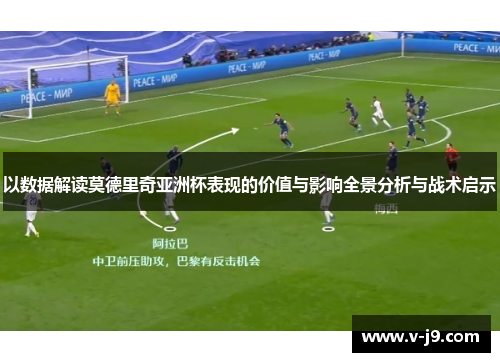 以数据解读莫德里奇亚洲杯表现的价值与影响全景分析与战术启示