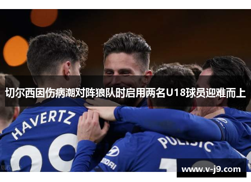 切尔西因伤病潮对阵狼队时启用两名U18球员迎难而上