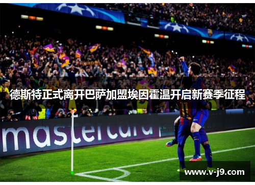 德斯特正式离开巴萨加盟埃因霍温开启新赛季征程