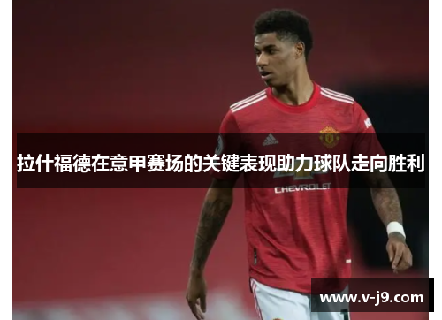 拉什福德在意甲赛场的关键表现助力球队走向胜利