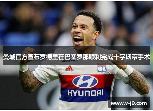 曼城官方宣布罗德里在巴塞罗那顺利完成十字韧带手术