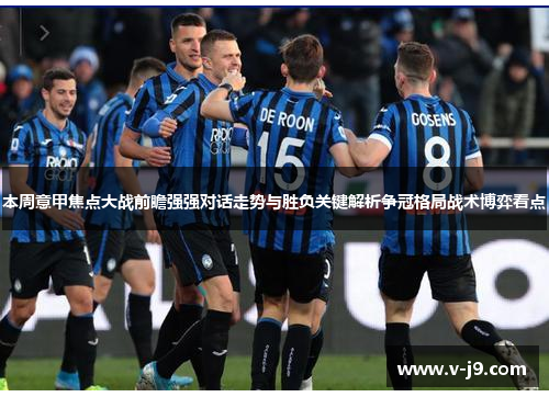 本周意甲焦点大战前瞻强强对话走势与胜负关键解析争冠格局战术博弈看点