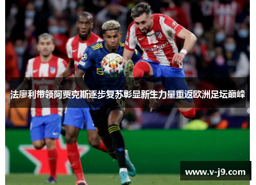 法廖利带领阿贾克斯逐步复苏彰显新生力量重返欧洲足坛巅峰