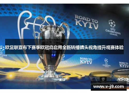 欧足联宣布下赛季欧冠将启用全新转播镜头视角提升观赛体验