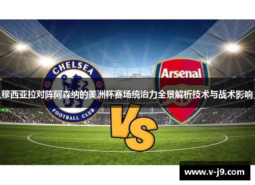 穆西亚拉对阵阿森纳的美洲杯赛场统治力全景解析技术与战术影响 穆西亚拉对阵阿森纳的美洲杯赛场统治力全景解析技术与战术影响