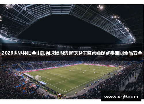 2026世界杯旧金山加强球场周边餐饮卫生监管确保赛事期间食品安全