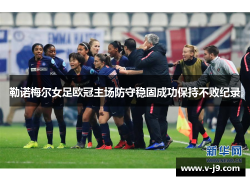 勒诺梅尔女足欧冠主场防守稳固成功保持不败纪录
