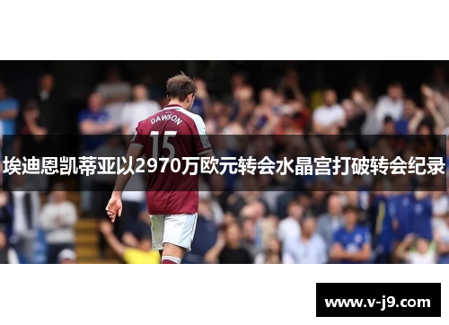 埃迪恩凯蒂亚以2970万欧元转会水晶宫打破转会纪录