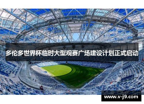 多伦多世界杯临时大型观赛广场建设计划正式启动