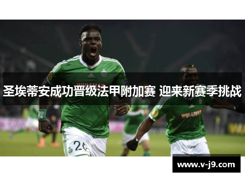 圣埃蒂安成功晋级法甲附加赛 迎来新赛季挑战