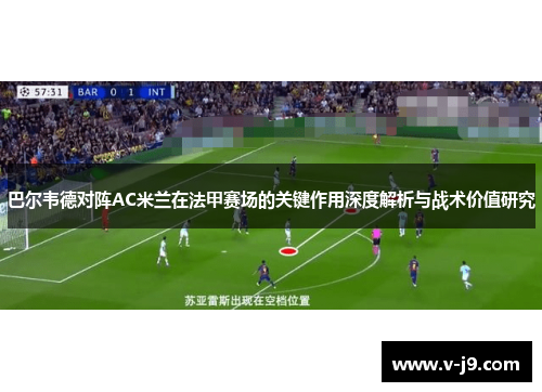 巴尔韦德对阵AC米兰在法甲赛场的关键作用深度解析与战术价值研究