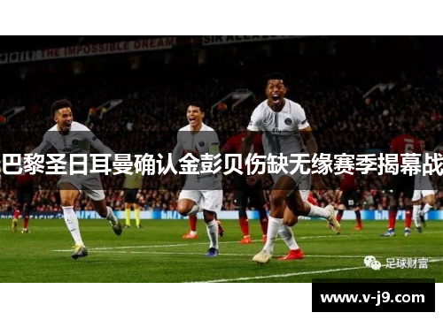 巴黎圣日耳曼确认金彭贝伤缺无缘赛季揭幕战