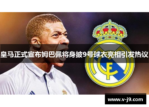 皇马正式宣布姆巴佩将身披9号球衣亮相引发热议 皇马正式宣布姆巴佩将身披9号球衣亮相引发热议