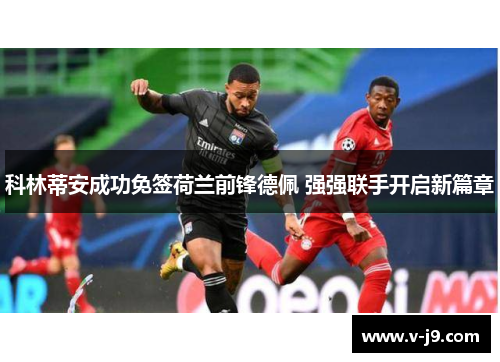 科林蒂安成功免签荷兰前锋德佩 强强联手开启新篇章 科林蒂安成功免签荷兰前锋德佩 强强联手开启新篇章
