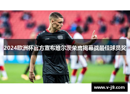 2024欧洲杯官方宣布维尔茨荣膺揭幕战最佳球员奖 2024欧洲杯官方宣布维尔茨荣膺揭幕战最佳球员奖