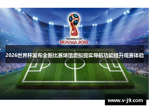 2026世界杯发布全新比赛场馆虚拟现实导航功能提升观赛体验 2026世界杯发布全新比赛场馆虚拟现实导航功能提升观赛体验