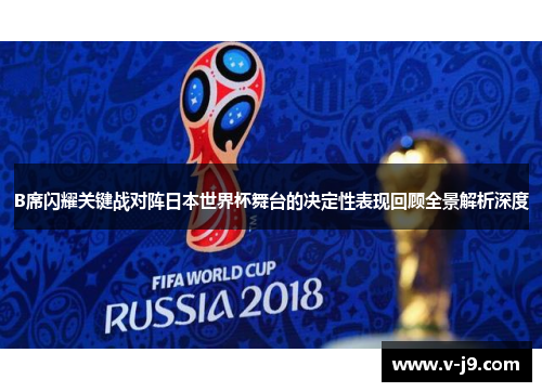 B席闪耀关键战对阵日本世界杯舞台的决定性表现回顾全景解析深度 B席闪耀关键战对阵日本世界杯舞台的决定性表现回顾全景解析深度
