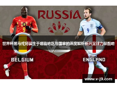 世界杯黑马或将诞生于哪些地区与国家的深度解析新兴足球力量前瞻 世界杯黑马或将诞生于哪些地区与国家的深度解析新兴足球力量前瞻