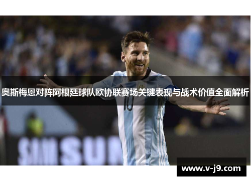奥斯梅恩对阵阿根廷球队欧协联赛场关键表现与战术价值全面解析 奥斯梅恩对阵阿根廷球队欧协联赛场关键表现与战术价值全面解析