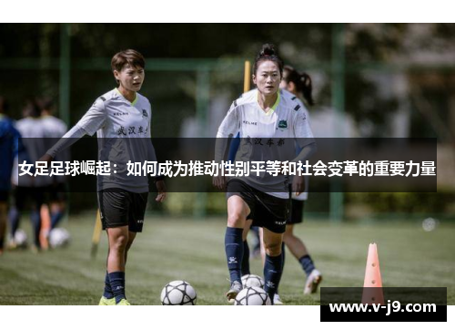 女足足球崛起:如何成为推动性别平等和社会变革的重要力量 女足足球崛起:如何成为推动性别平等和社会变革的重要力量
