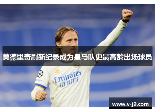 莫德里奇刷新纪录成为皇马队史最高龄出场球员 莫德里奇刷新纪录成为皇马队史最高龄出场球员