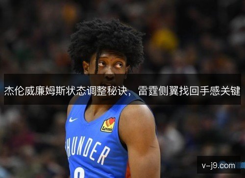 杰伦威廉姆斯状态调整秘诀，雷霆侧翼找回手感关键
