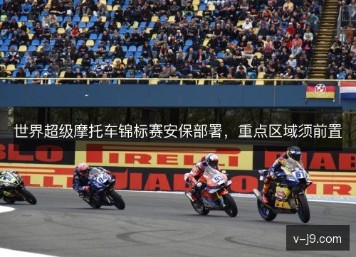 世界超级摩托车锦标赛安保部署,重点区域须前置 世界超级摩托车锦标赛安保部署,重点区域须前置